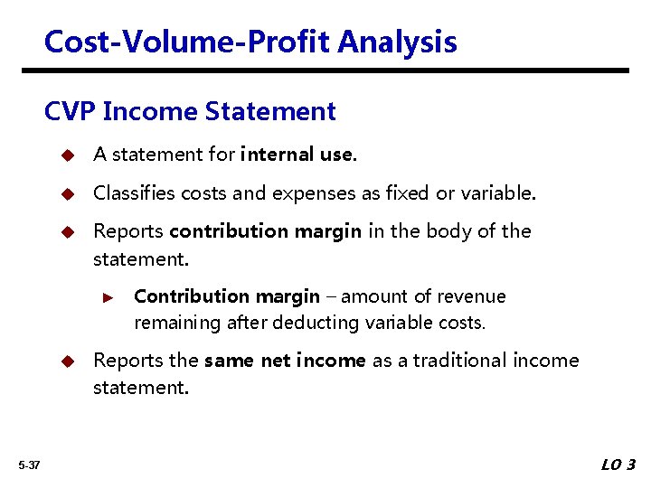 Cost-Volume-Profit Analysis CVP Income Statement u A statement for internal use. u Classifies costs