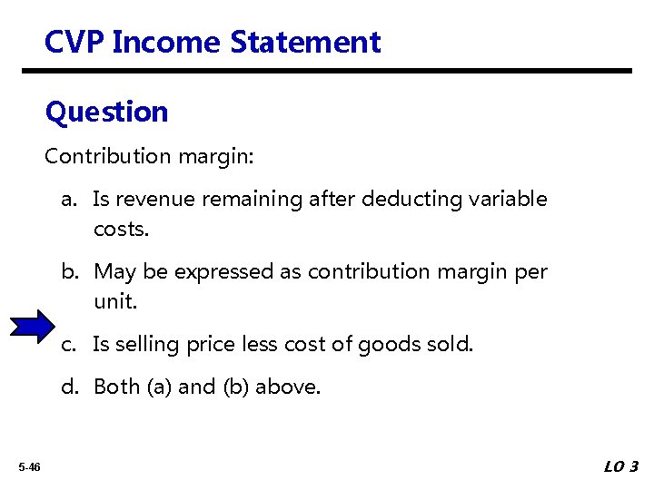 CVP Income Statement Question Contribution margin: a. Is revenue remaining after deducting variable costs.