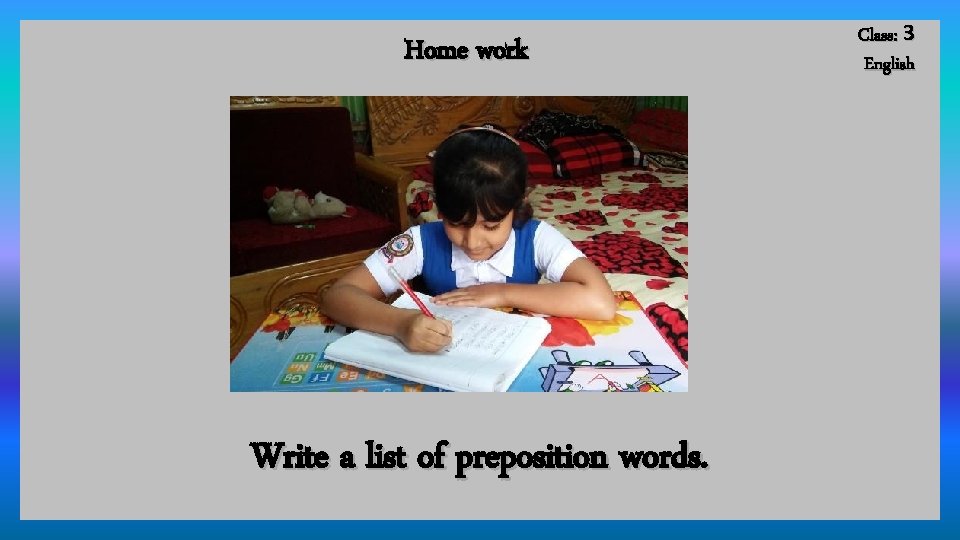 Home work Write a list of preposition words. Class: 3 English 