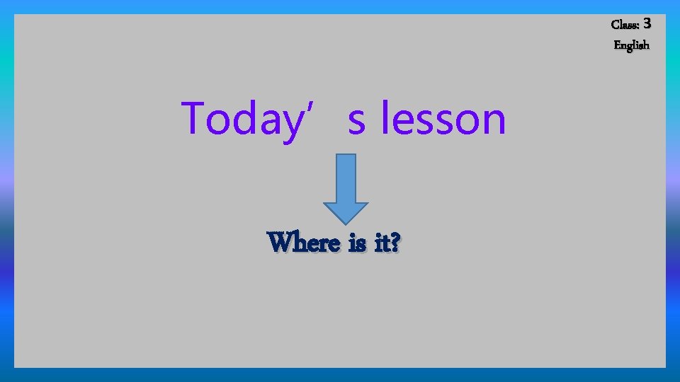 Class: 3 English Today’s lesson Where is it? 