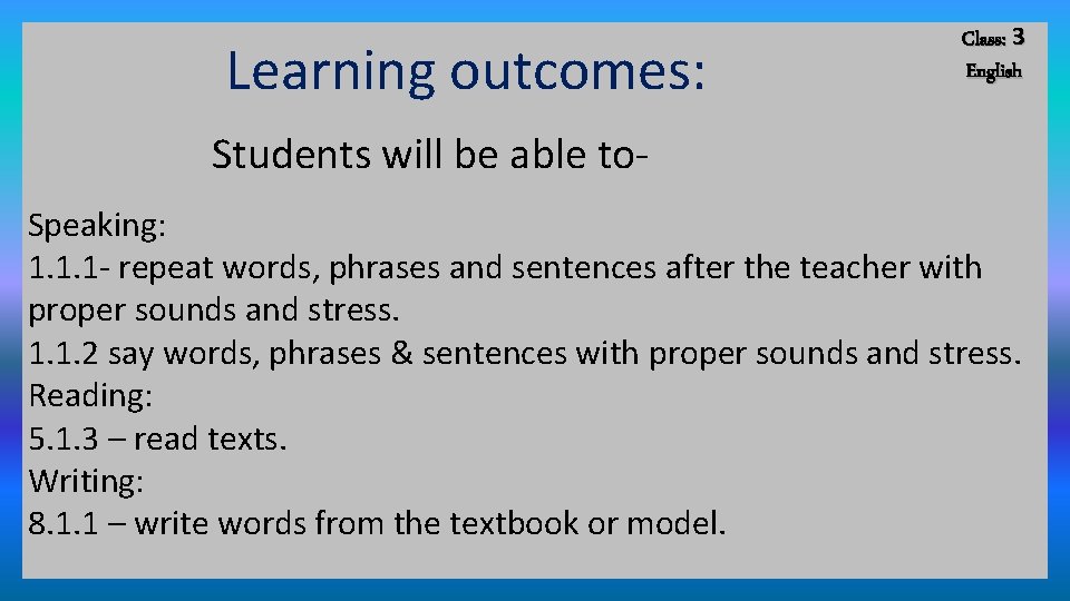 Learning outcomes: Class: 3 English Students will be able to. Speaking: 1. 1. 1