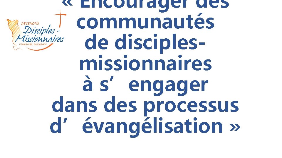  « Encourager des communautés de disciplesmissionnaires à s’engager dans des processus d’évangélisation »