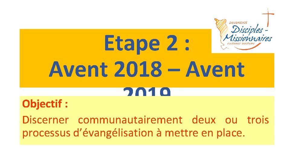 Etape 2 : Avent 2018 – Avent 2019 Objectif : Discerner communautairement deux ou