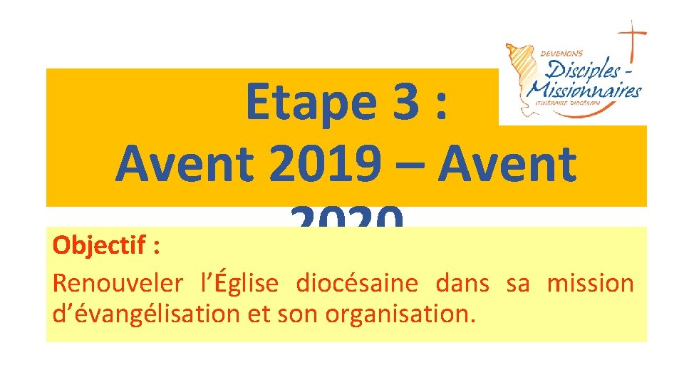 Etape 3 : Avent 2019 – Avent 2020 Objectif : Renouveler l’Église diocésaine dans