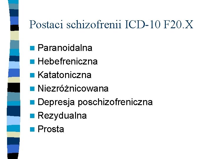 Postaci schizofrenii ICD-10 F 20. X n Paranoidalna n Hebefreniczna n Katatoniczna n Niezróżnicowana