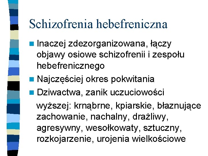 Schizofrenia hebefreniczna n Inaczej zdezorganizowana, łączy objawy osiowe schizofrenii i zespołu hebefrenicznego n Najczęściej