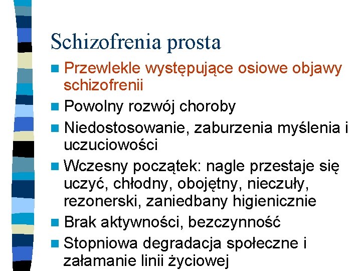Schizofrenia prosta n Przewlekle występujące osiowe objawy schizofrenii n Powolny rozwój choroby n Niedostosowanie,