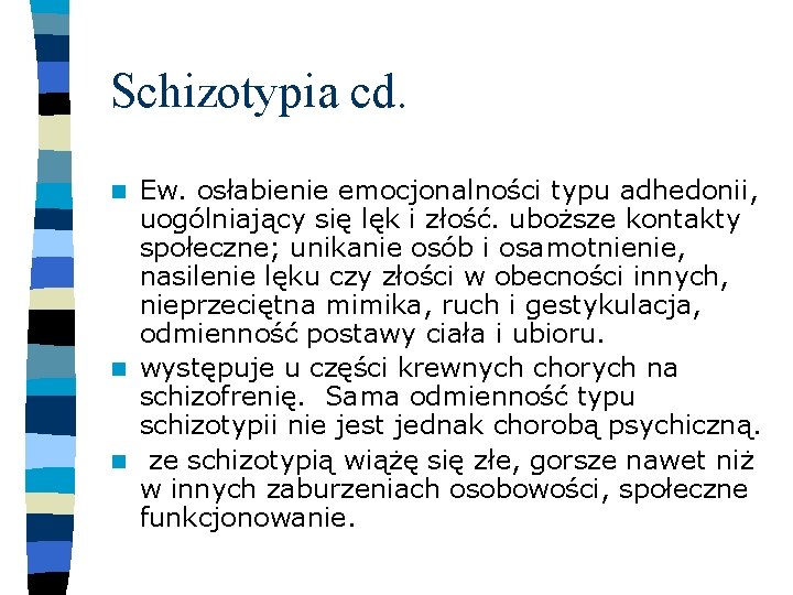 Schizotypia cd. Ew. osłabienie emocjonalności typu adhedonii, uogólniający się lęk i złość. uboższe kontakty