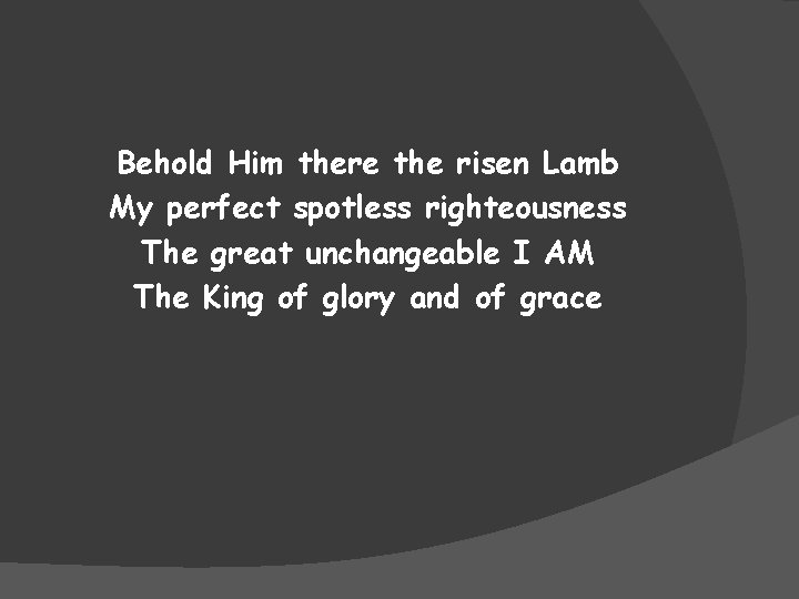 Behold Him there the risen Lamb My perfect spotless righteousness The great unchangeable I