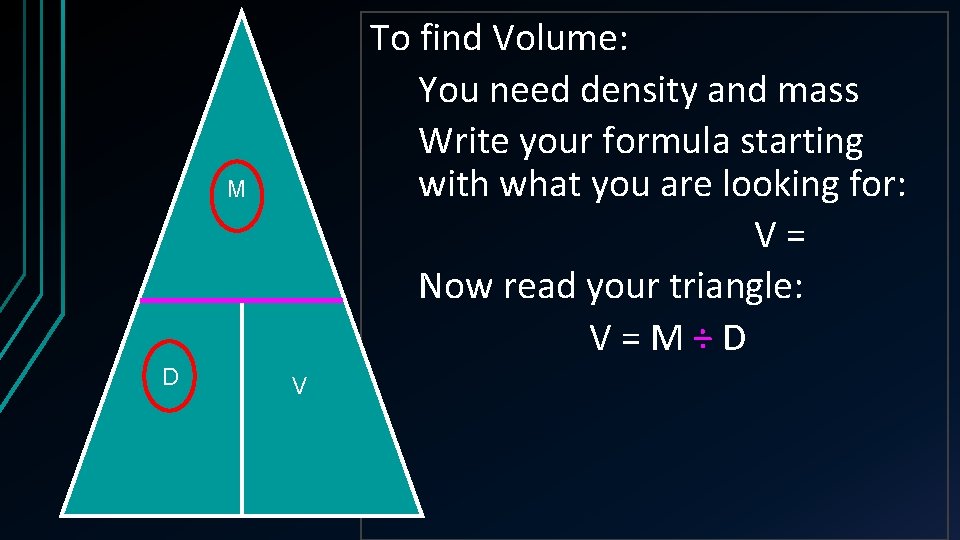To find Volume: You need density and mass Write your formula starting with what