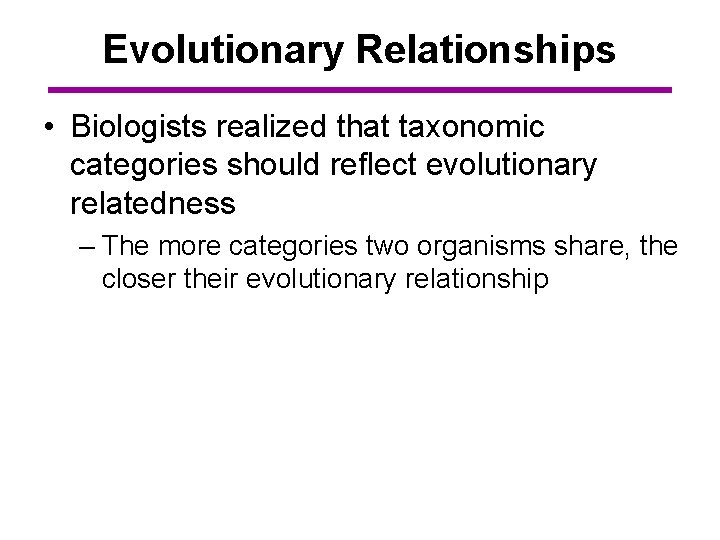 Evolutionary Relationships • Biologists realized that taxonomic categories should reflect evolutionary relatedness – The