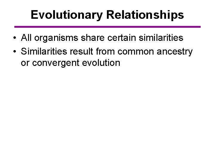 Evolutionary Relationships • All organisms share certain similarities • Similarities result from common ancestry