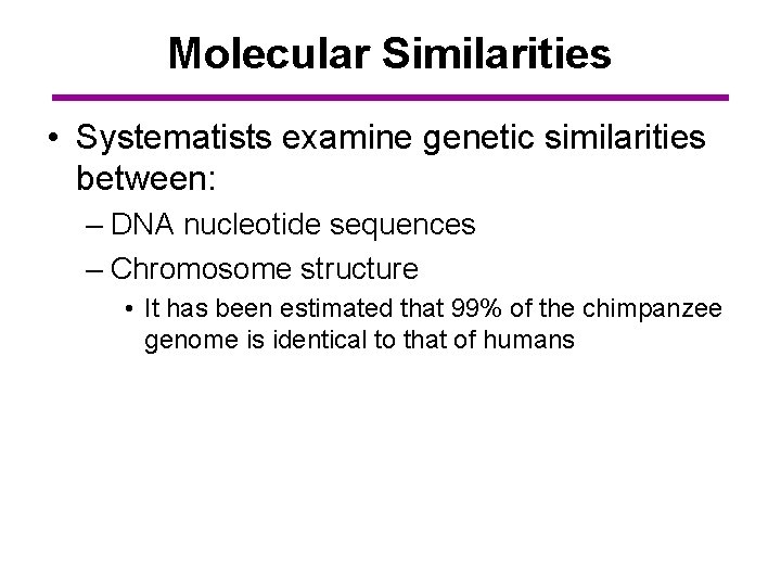 Molecular Similarities • Systematists examine genetic similarities between: – DNA nucleotide sequences – Chromosome