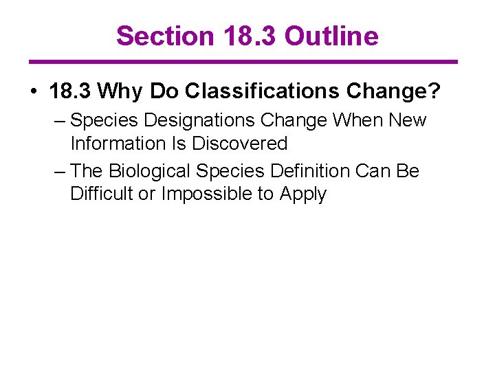 Section 18. 3 Outline • 18. 3 Why Do Classifications Change? – Species Designations