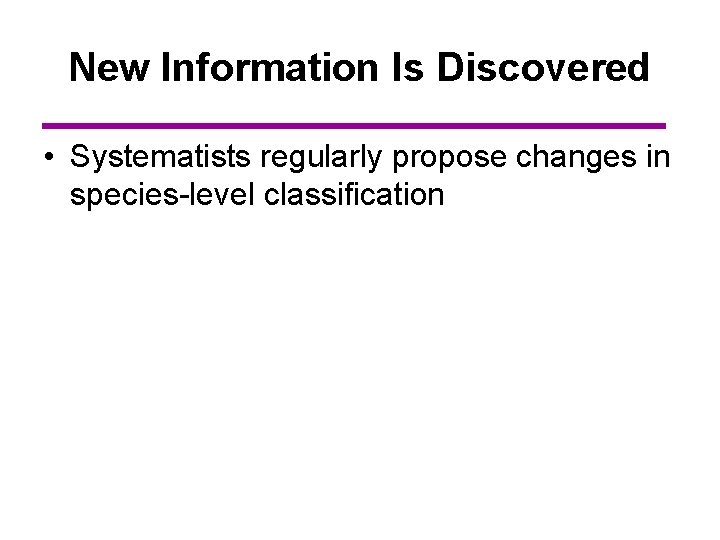 New Information Is Discovered • Systematists regularly propose changes in species-level classification 