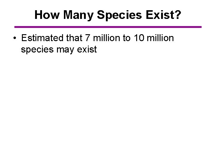 How Many Species Exist? • Estimated that 7 million to 10 million species may