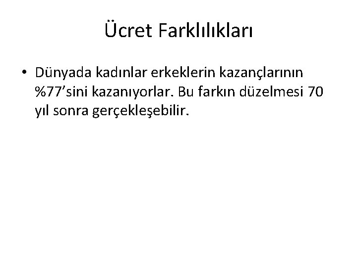 Ücret Farklılıkları • Dünyada kadınlar erkeklerin kazançlarının %77’sini kazanıyorlar. Bu farkın düzelmesi 70 yıl