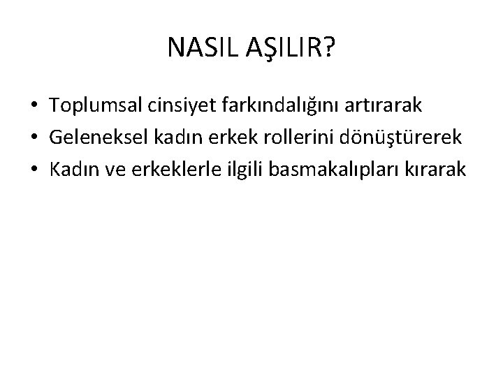 NASIL AŞILIR? • Toplumsal cinsiyet farkındalığını artırarak • Geleneksel kadın erkek rollerini dönüştürerek •