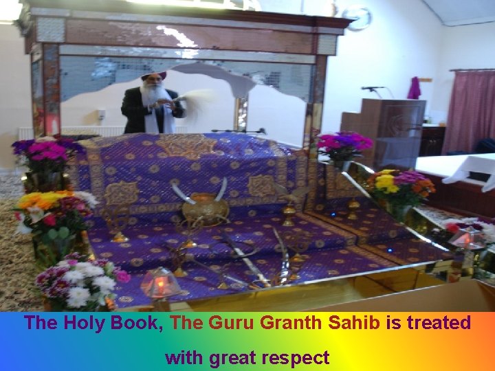 The Holy Book, The Guru Granth Sahib is treated with great respect 