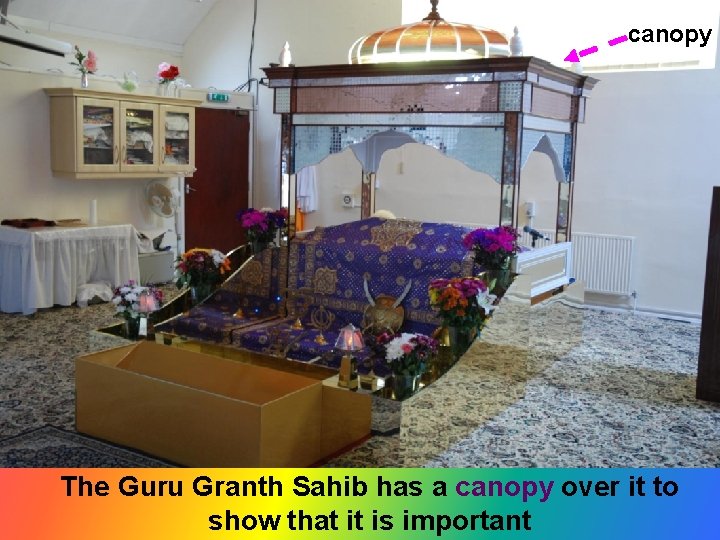 canopy The Guru Granth Sahib has a canopy over it to show that it