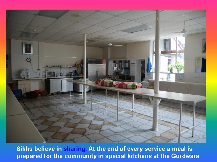 Sikhs believe in sharing. At the end of every service a meal is prepared