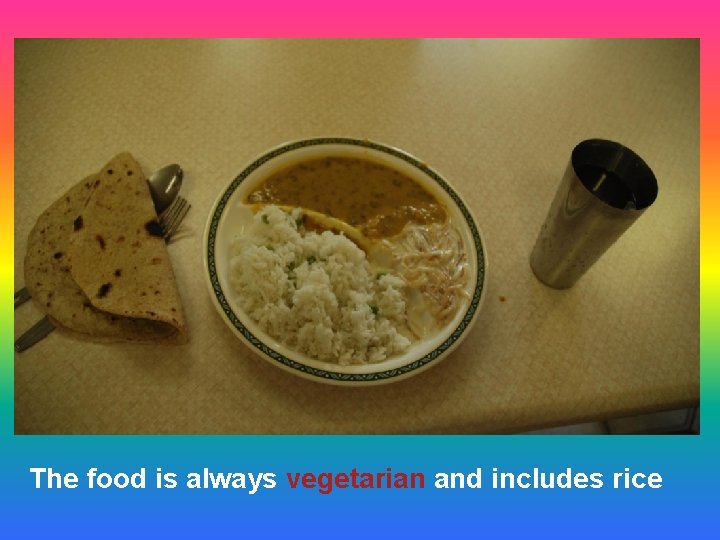 The food is always vegetarian and includes rice 