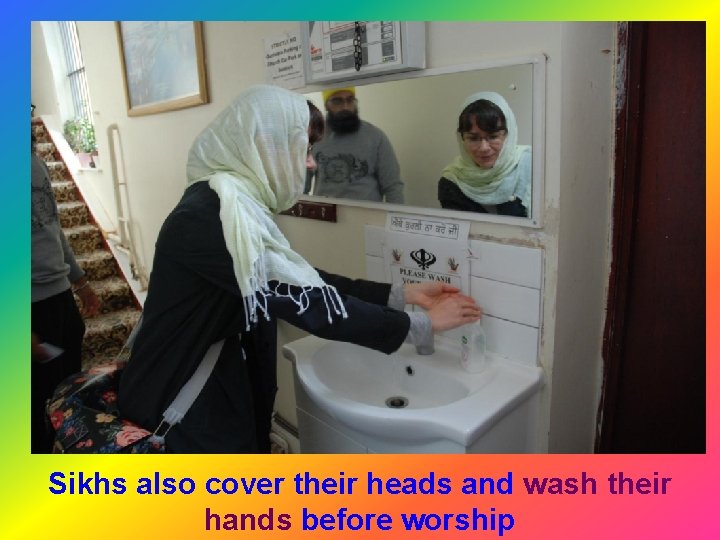 Sikhs also cover their heads and wash their hands before worship 