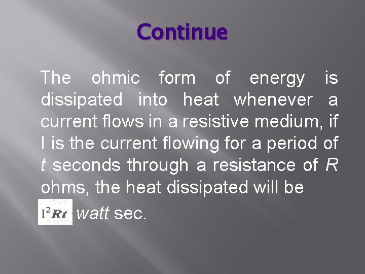 Continue The ohmic form of energy is dissipated into heat whenever a current flows