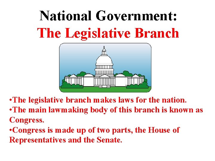 National Government: The Legislative Branch • The legislative branch makes laws for the nation.