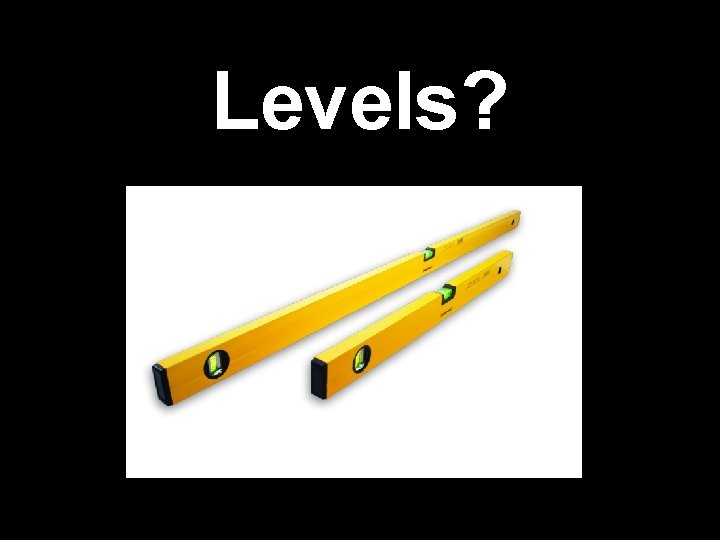 Levels? 