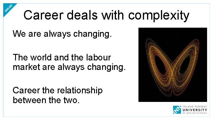 Career deals with complexity We are always changing. The world and the labour market