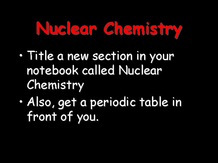Nuclear Chemistry • Title a new section in your notebook called Nuclear Chemistry •