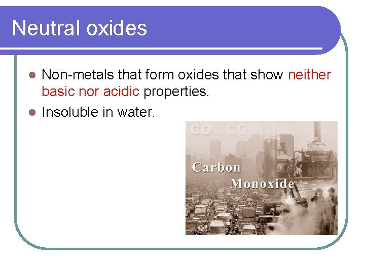 Neutral oxides Non-metals that form oxides that show neither basic nor acidic properties. l Neutral oxides Non-metals that form oxides that show neither basic nor acidic properties. l