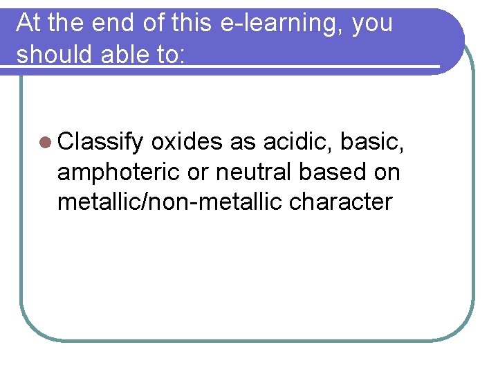 At the end of this e-learning, you should able to: l Classify oxides as At the end of this e-learning, you should able to: l Classify oxides as