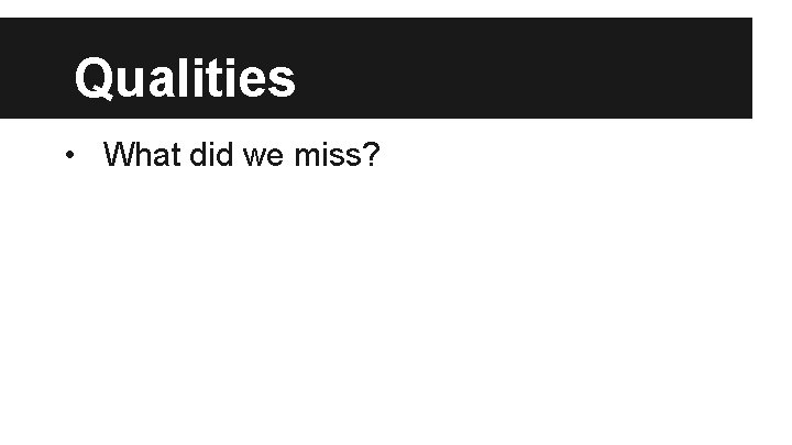 Qualities • What did we miss? 