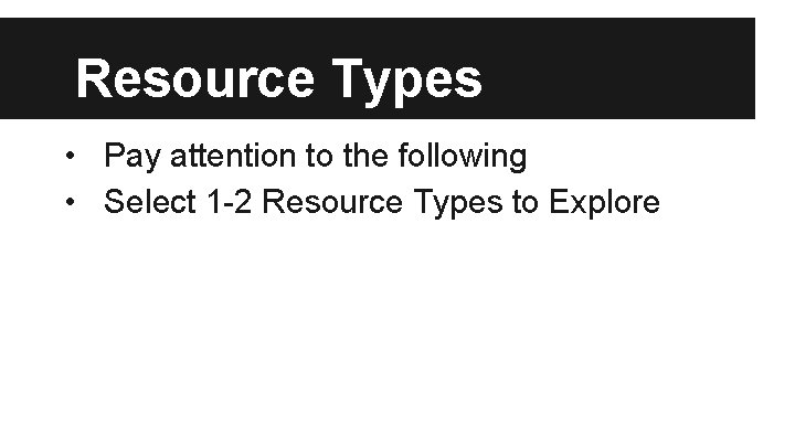 Resource Types • Pay attention to the following • Select 1 -2 Resource Types