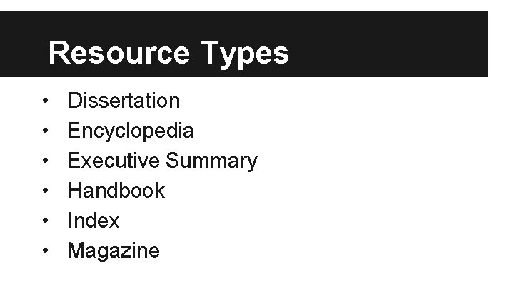 Resource Types • • • Dissertation Encyclopedia Executive Summary Handbook Index Magazine 