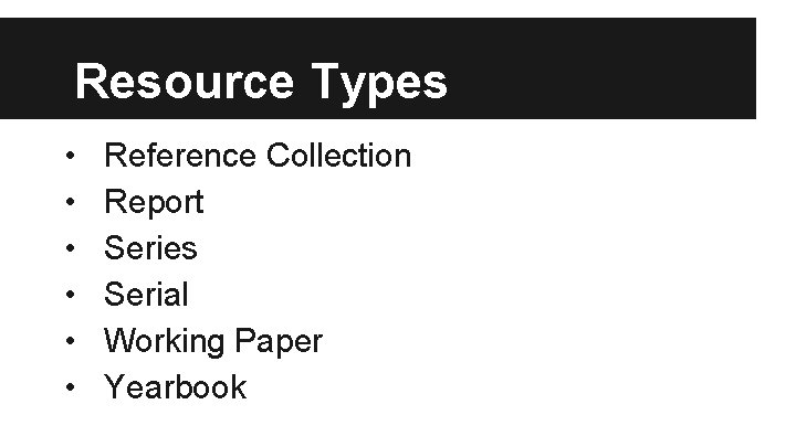 Resource Types • • • Reference Collection Report Series Serial Working Paper Yearbook 