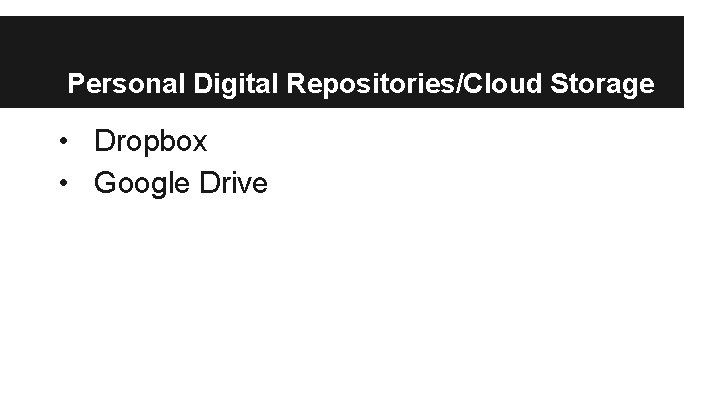 Personal Digital Repositories/Cloud Storage • Dropbox • Google Drive 