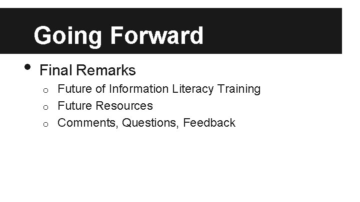 Going Forward • Final Remarks Future of Information Literacy Training o Future Resources o