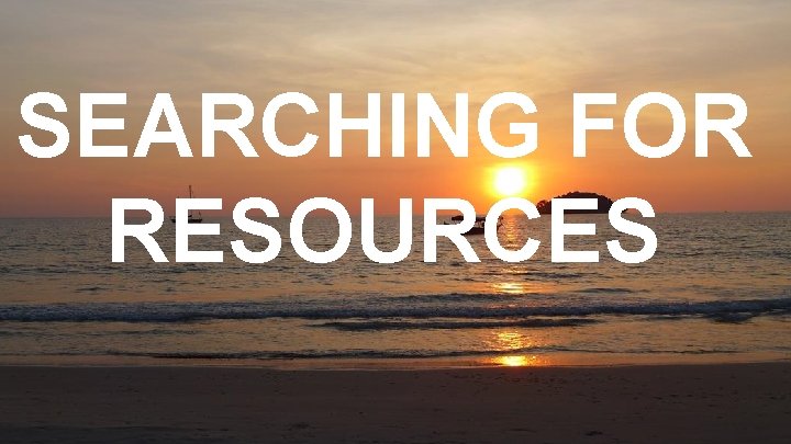 SEARCHING FOR RESOURCES 