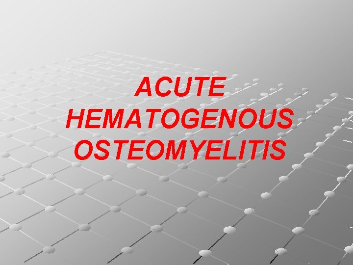 ACUTE HEMATOGENOUS OSTEOMYELITIS 