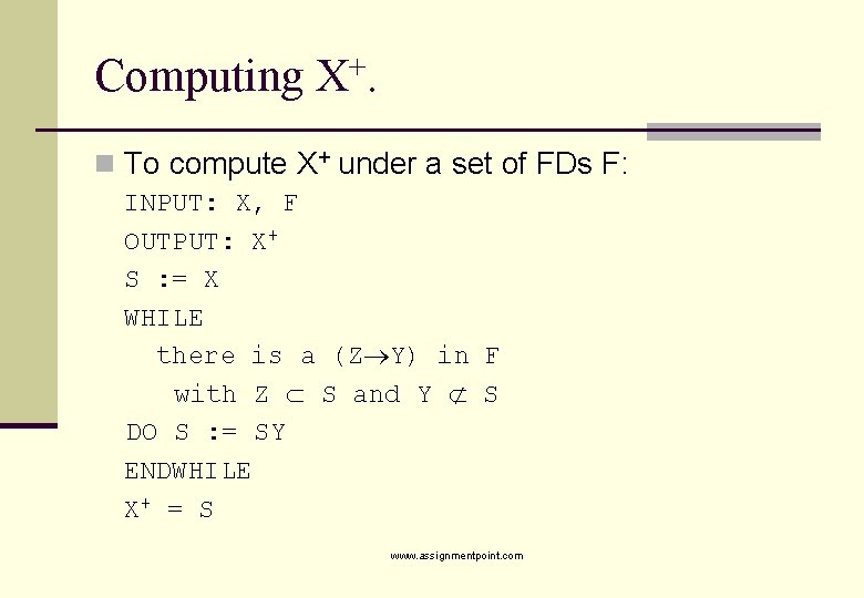 Computing X+. n To compute X+ under a set of FDs F: INPUT: X,