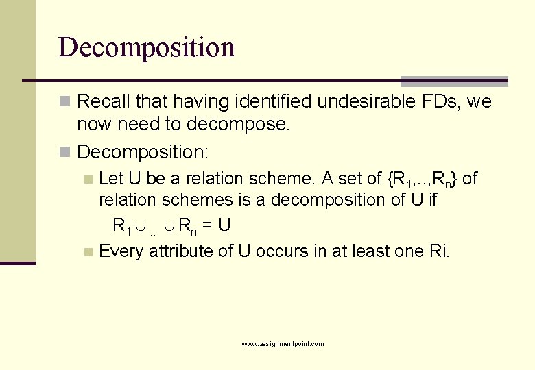Decomposition n Recall that having identified undesirable FDs, we now need to decompose. n