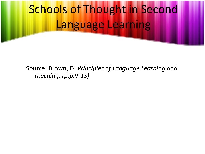 Schools of Thought in Second Language Learning Source: Brown, D. Principles of Language Learning