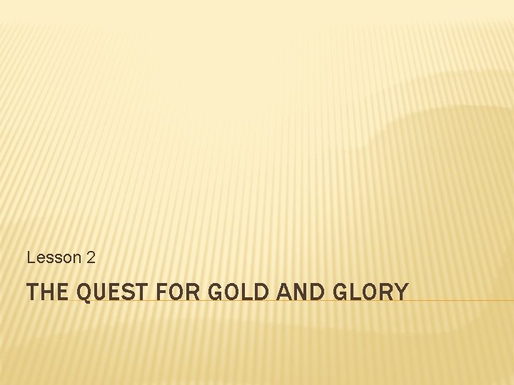 Lesson 2 THE QUEST FOR GOLD AND GLORY 