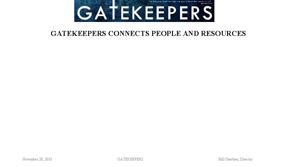 GATEKEEPERS CONNECTS PEOPLE AND RESOURCES November 20, 2018 GATEKEEPERS Bill Gaertner, Director 