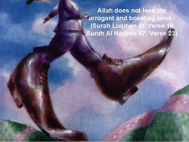 Allah does not love the arrogant and boasting ones. (Surah Luqman 31: Verse 18