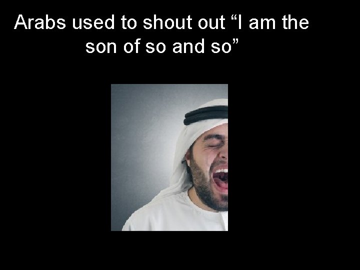 Arabs used to shout “I am the son of so and so” 