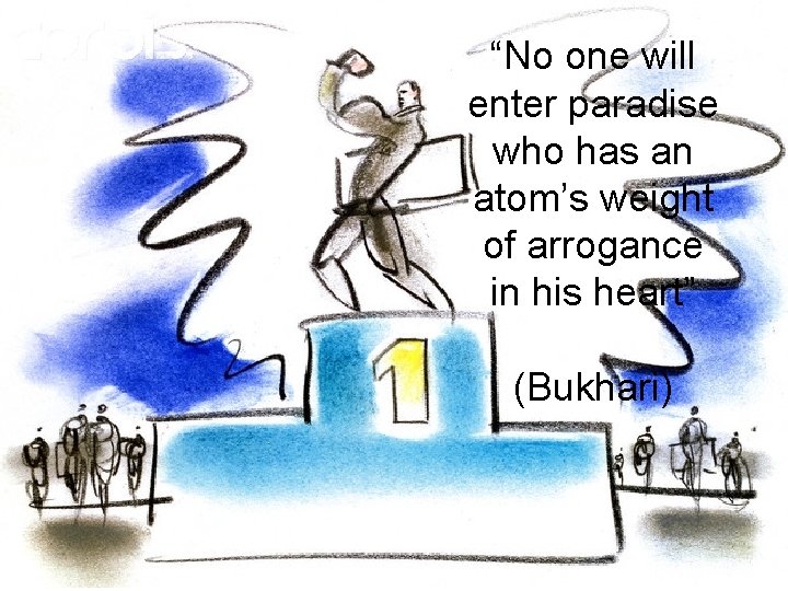 “No one will enter paradise who has an atom’s weight of arrogance in his